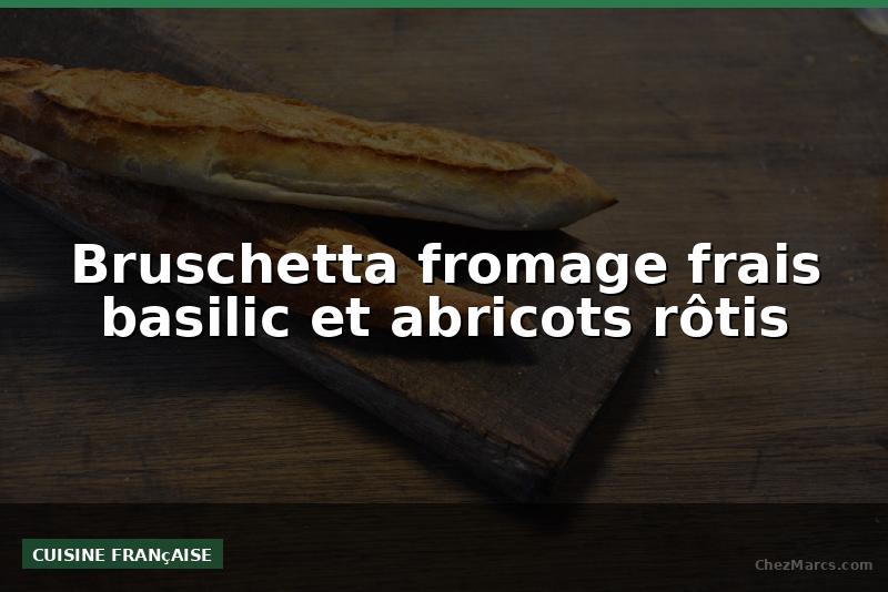 Bruschetta fromage frais basilic et abricots rôtis