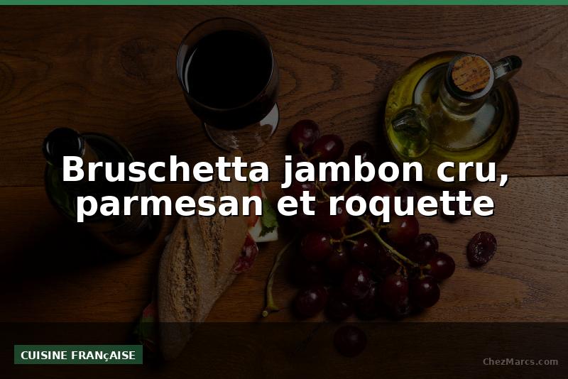 Bruschetta jambon cru, parmesan et roquette