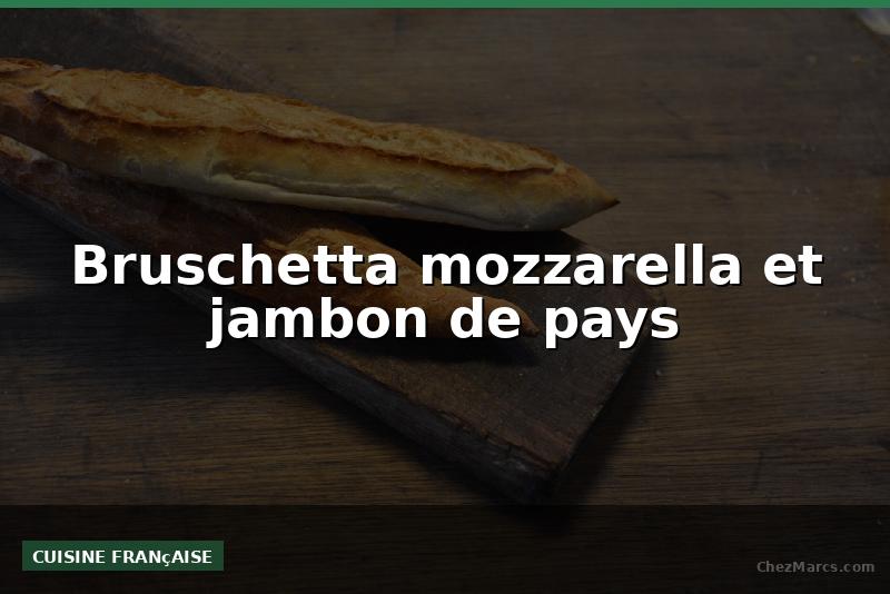 Bruschetta mozzarella et jambon de pays