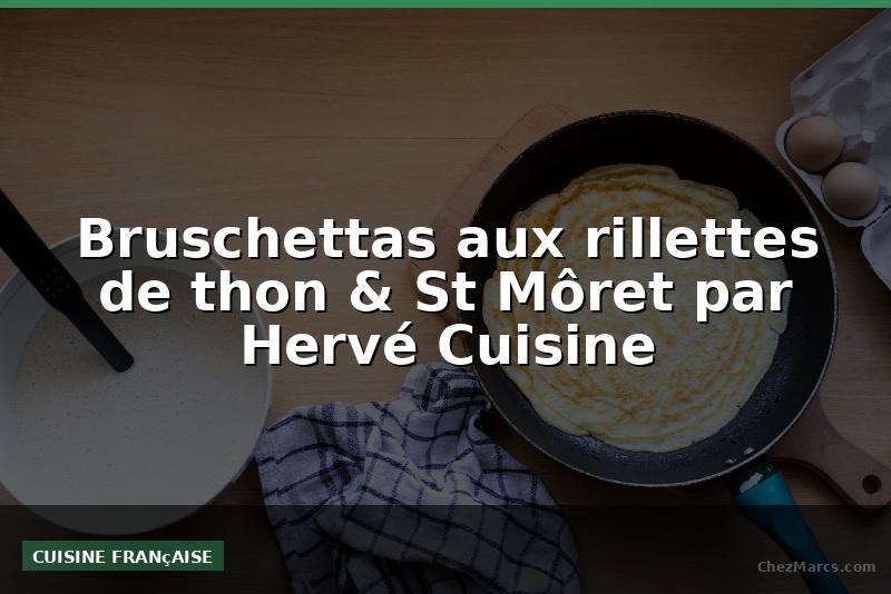 Bruschettas aux rillettes de thon & St Môret par Hervé Cuisine