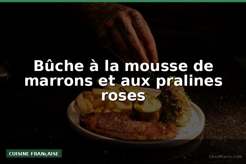 Bûche à la mousse de marrons et aux pralines roses