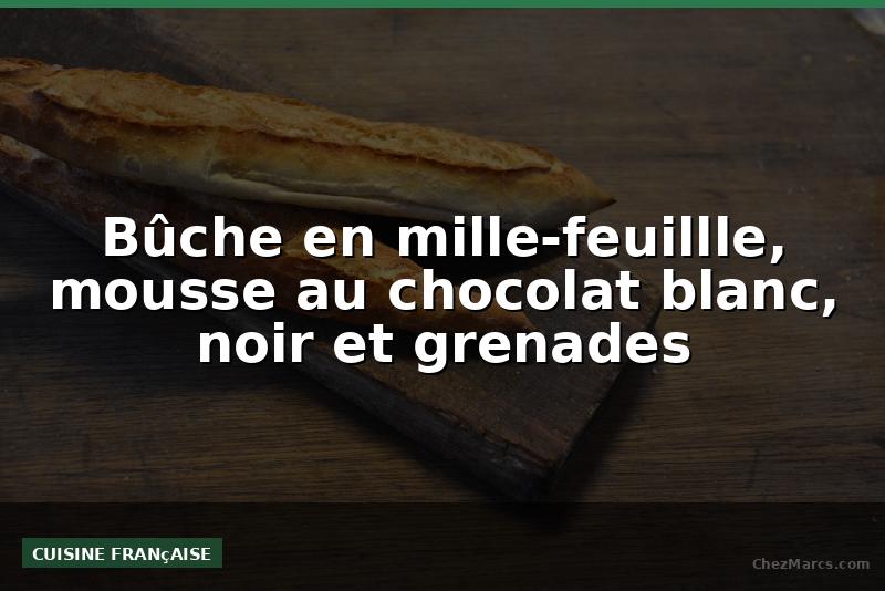 Bûche en mille-feuillle, mousse au chocolat blanc, noir et grenades