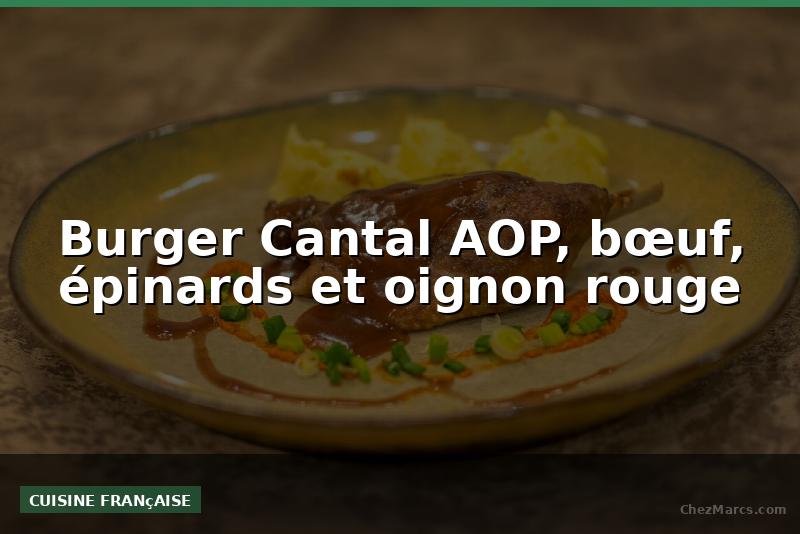 Burger Cantal AOP, bœuf, épinards et oignon rouge