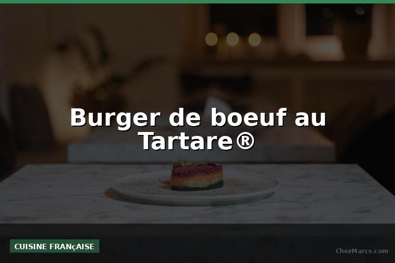 Burger de boeuf au Tartare®