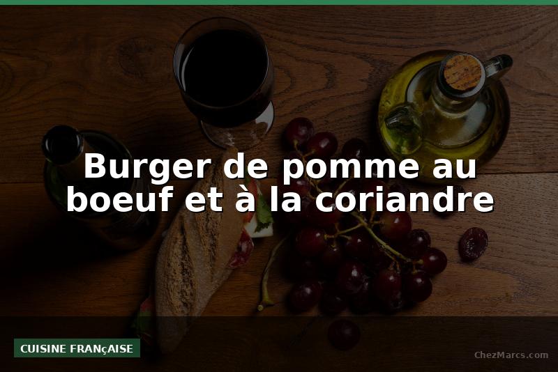 Burger de pomme au boeuf et à la coriandre