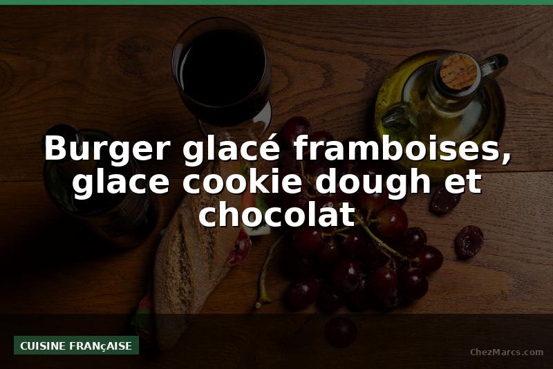 Burger glacé framboises, glace cookie dough et chocolat