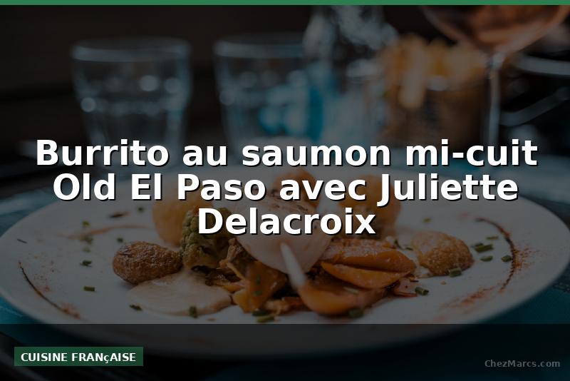 Burrito au saumon mi-cuit Old El Paso avec Juliette Delacroix