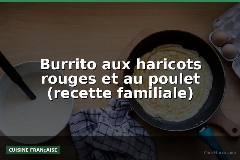Burrito aux haricots rouges et au poulet (recette familiale)