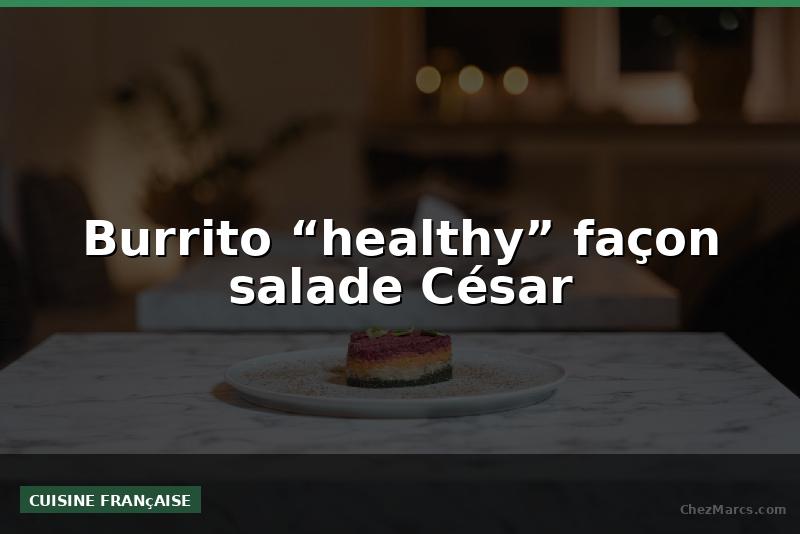 Burrito “healthy” façon salade César