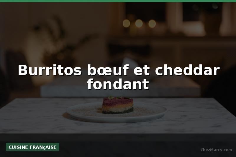 Burritos bœuf et cheddar fondant
