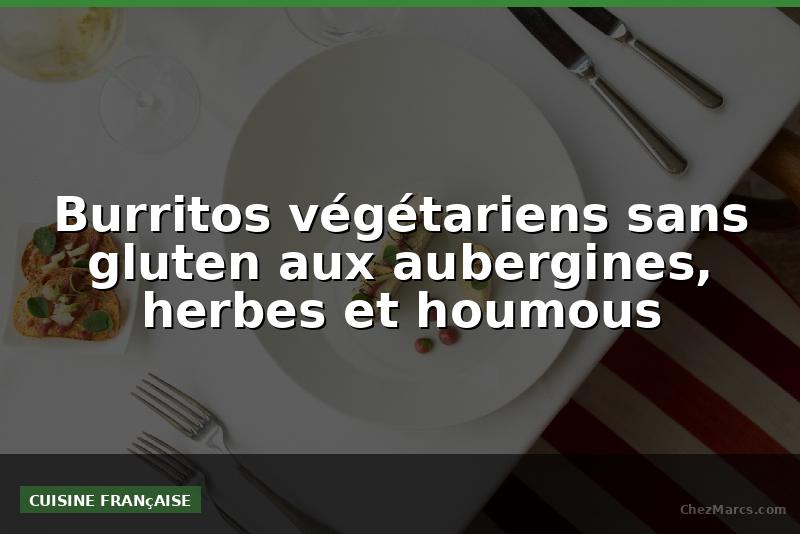 Burritos végétariens sans gluten aux aubergines, herbes et houmous