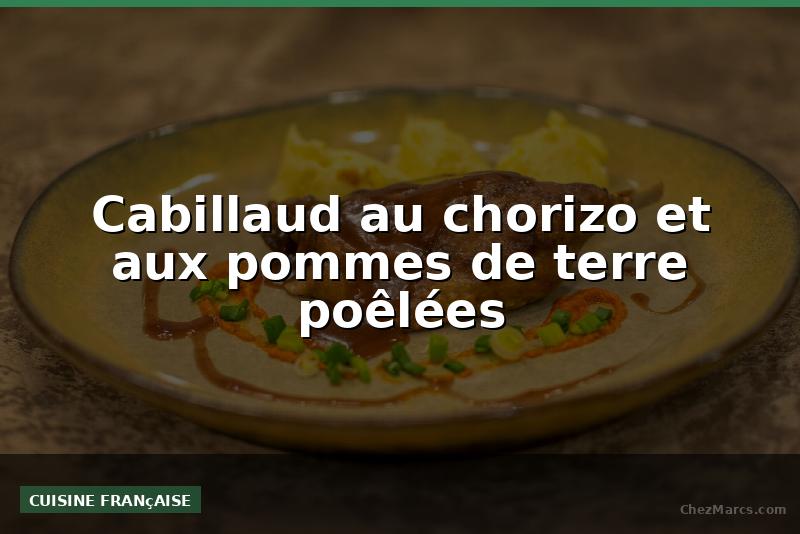 Cabillaud au chorizo et aux pommes de terre poêlées