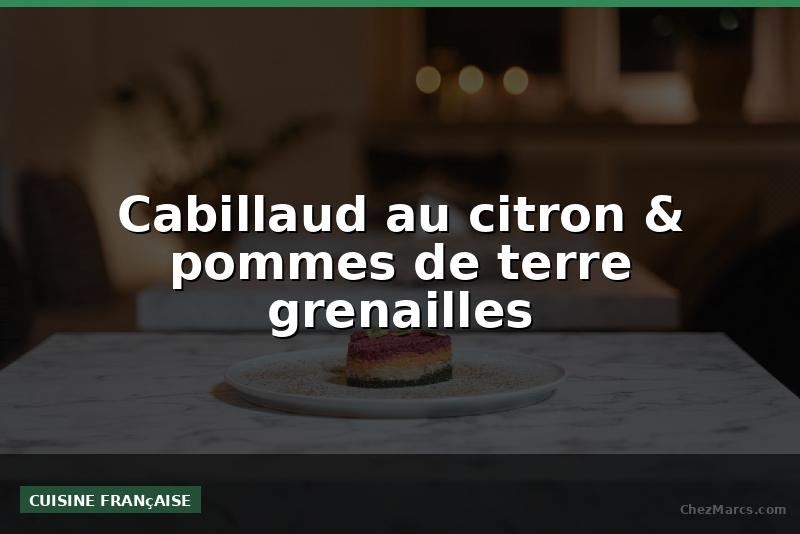 Cabillaud au citron & pommes de terre grenailles