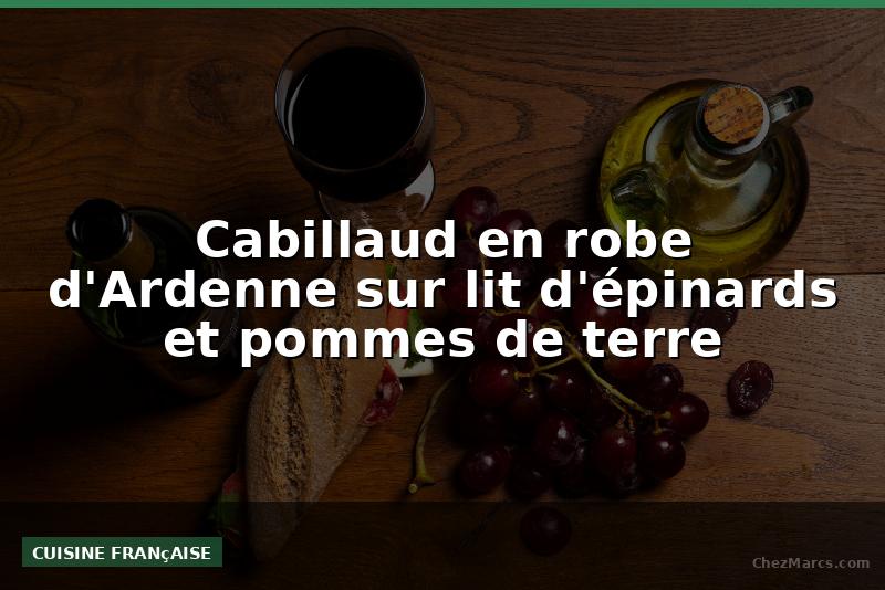 Cabillaud en robe d'Ardenne sur lit d'épinards et pommes de terre