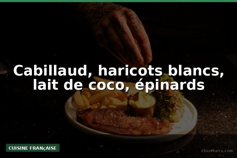 Cabillaud, haricots blancs, lait de coco, épinards