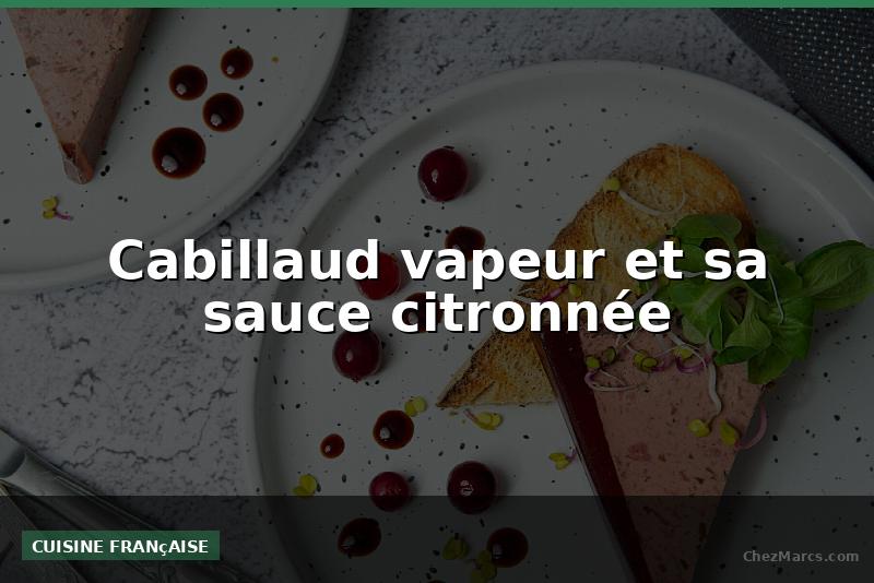 Cabillaud vapeur et sa sauce citronnée