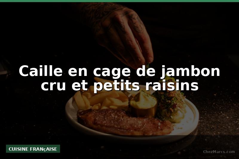Caille en cage de jambon cru et petits raisins