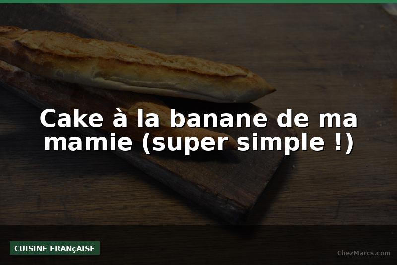 Cake à la banane de ma mamie (super simple !)