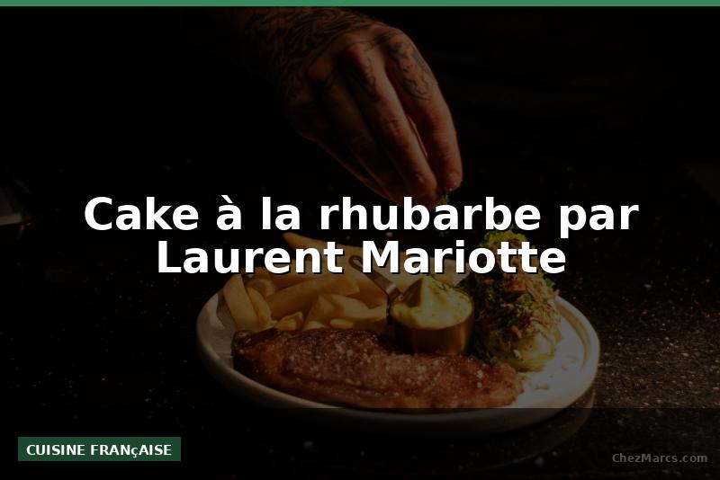 Cake à la rhubarbe par Laurent Mariotte