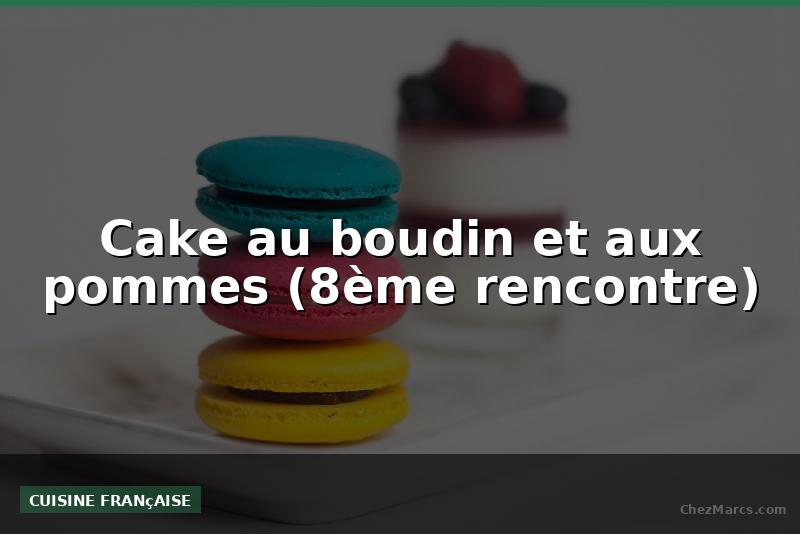 Cake au boudin et aux pommes (8ème rencontre)