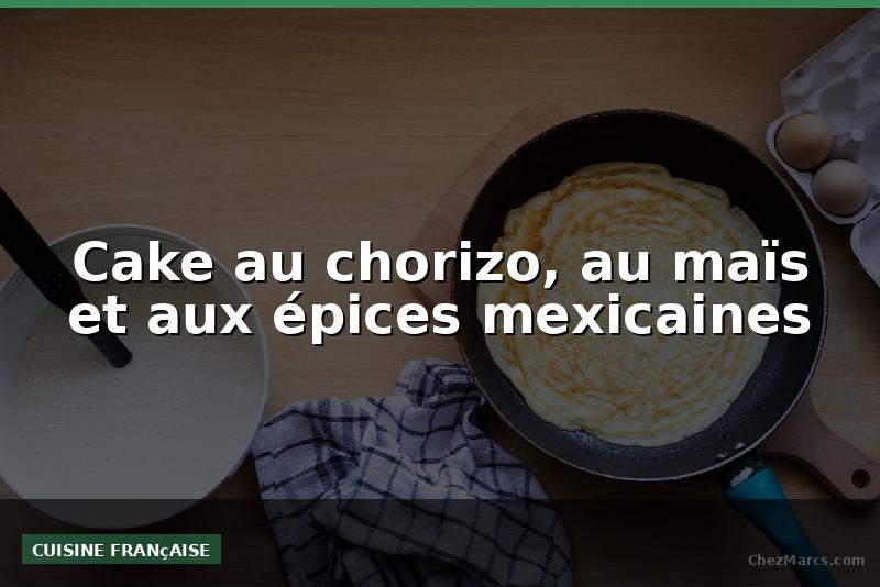 Cake au chorizo, au maïs et aux épices mexicaines