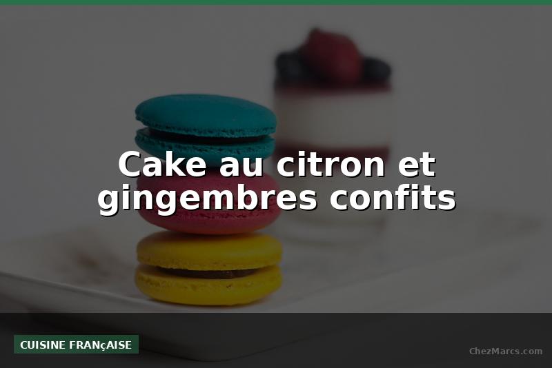 Cake au citron et gingembres confits