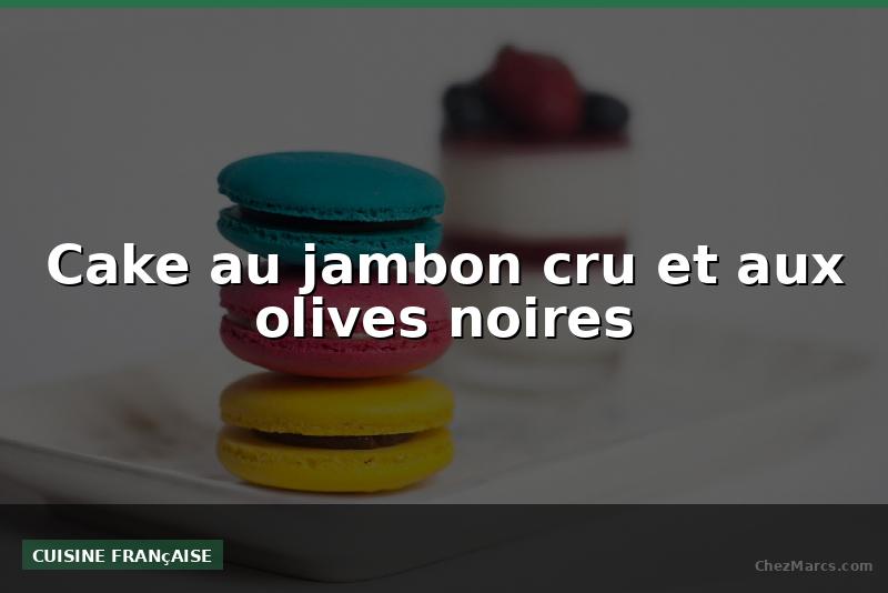 Cake au jambon cru et aux olives noires