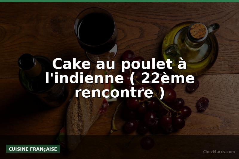 Cake au poulet à l'indienne ( 22ème rencontre )