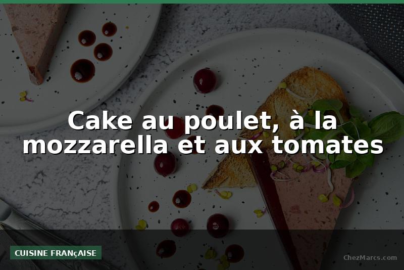 Cake au poulet, à la mozzarella et aux tomates