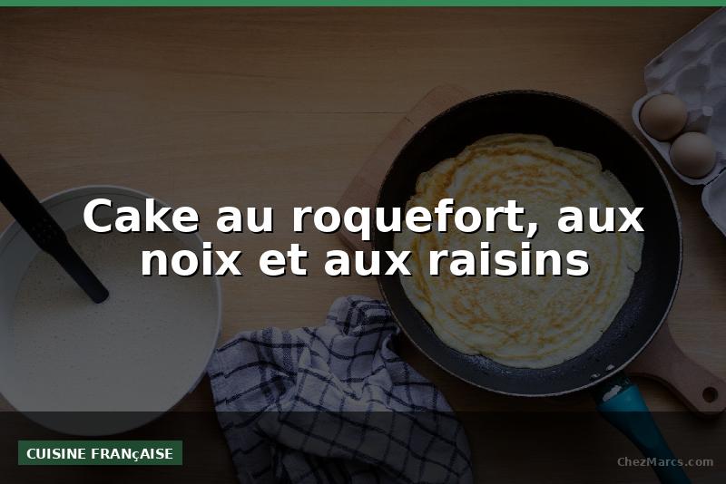 Cake au roquefort, aux noix et aux raisins