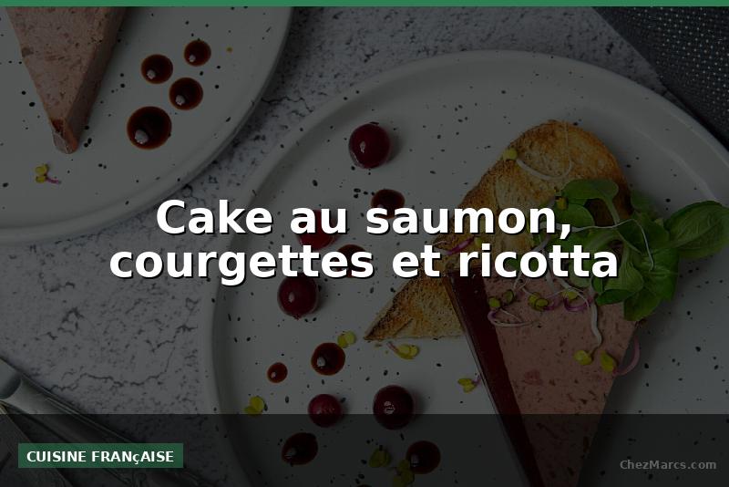 Cake au saumon, courgettes et ricotta