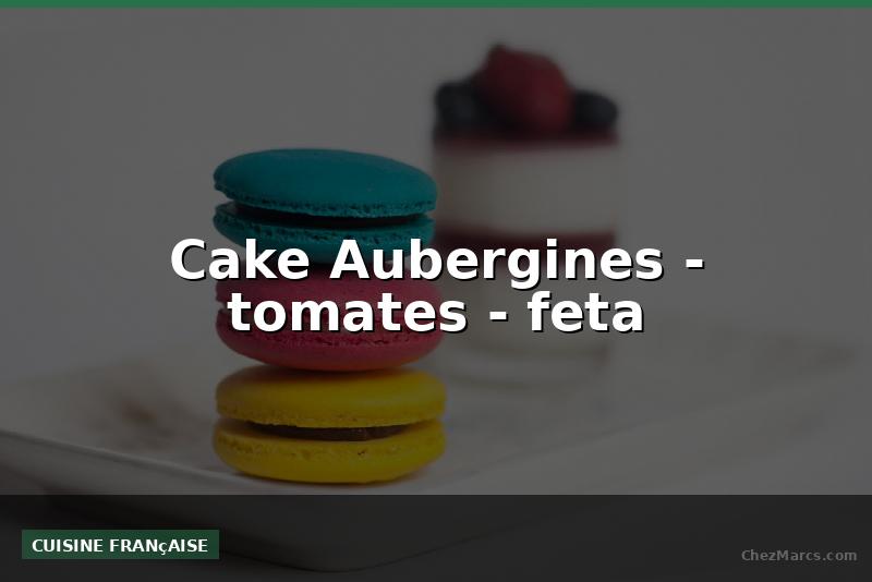 Cake Aubergines - tomates - feta