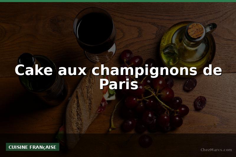 Cake aux champignons de Paris