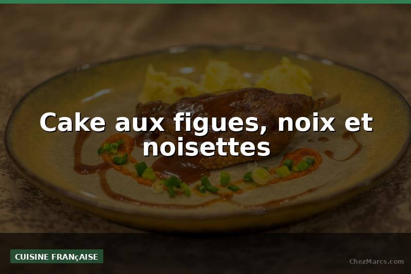 Cake aux figues, noix et noisettes