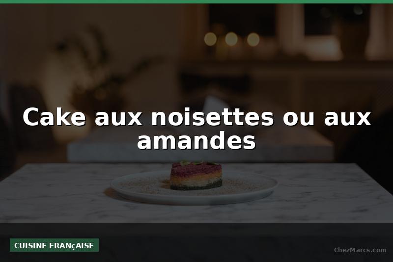 Cake aux noisettes ou aux amandes