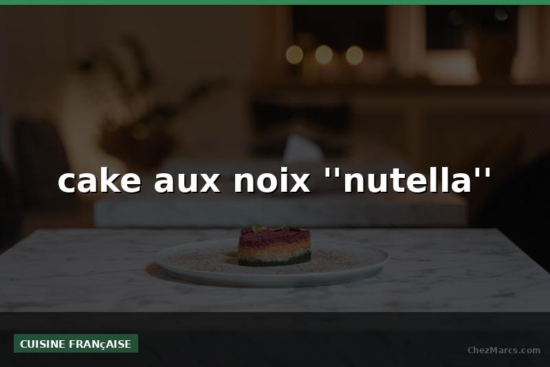 cake aux noix ''nutella''