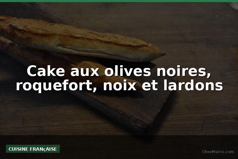 Cake aux olives noires, roquefort, noix et lardons
