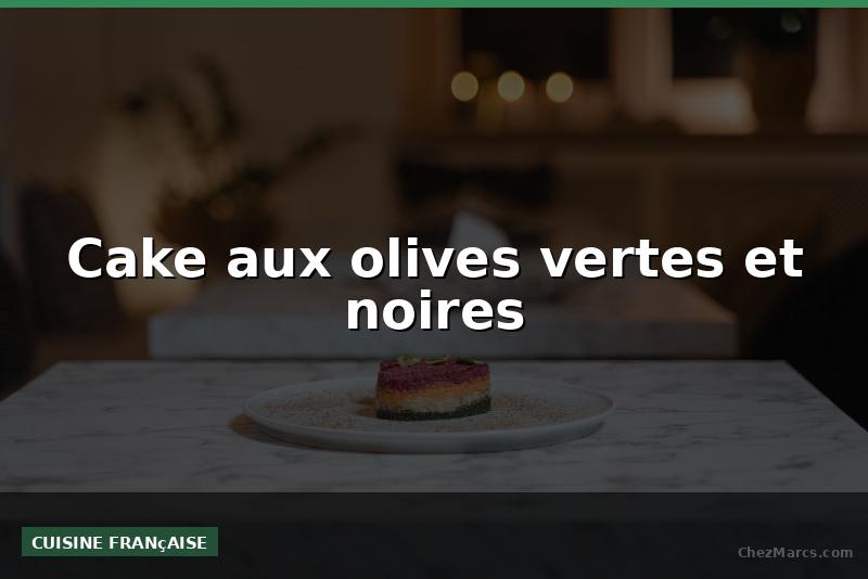 Cake aux olives vertes et noires