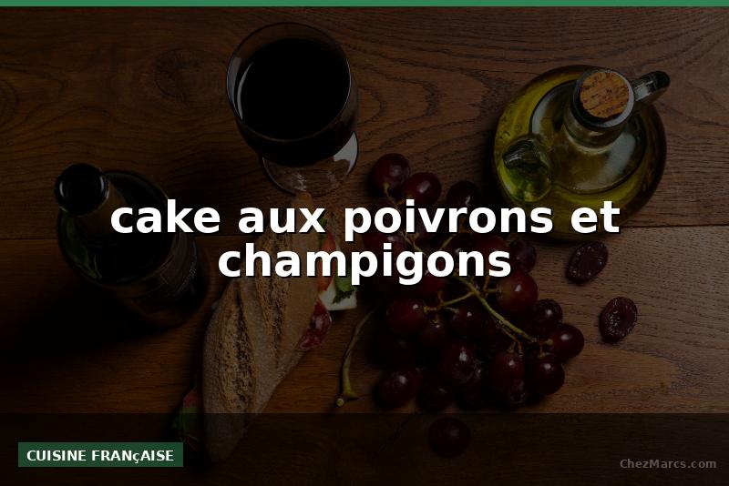 cake aux poivrons et champigons