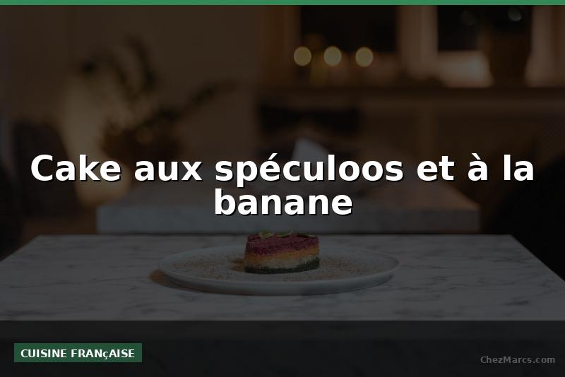 Cake aux spéculoos et à la banane