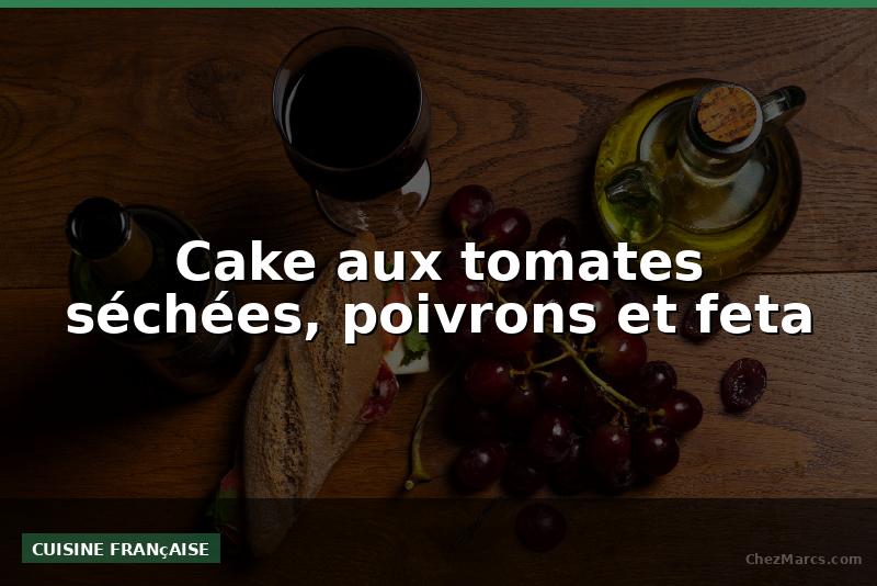 Cake aux tomates séchées, poivrons et feta