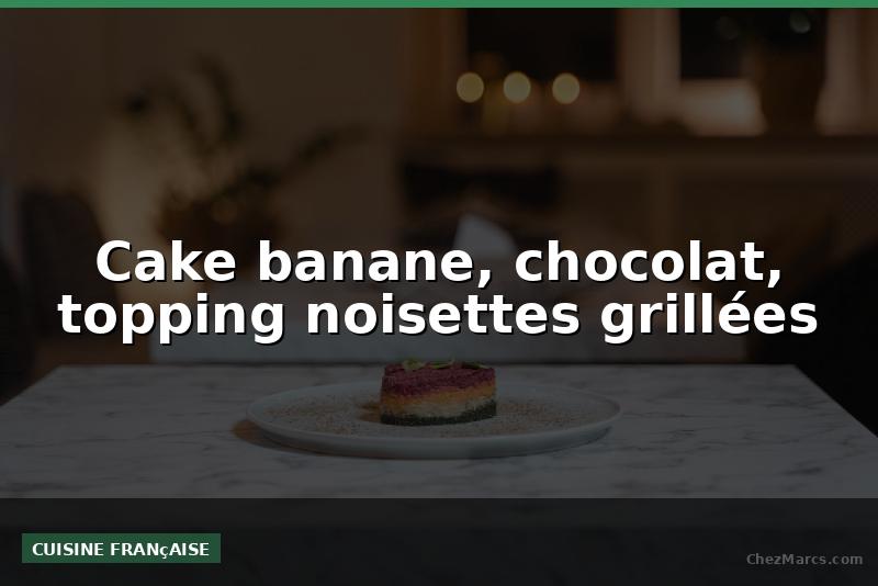 Cake banane, chocolat, topping noisettes grillées