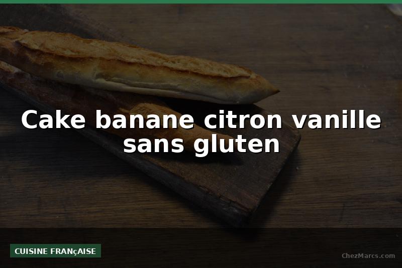 Cake banane citron vanille sans gluten