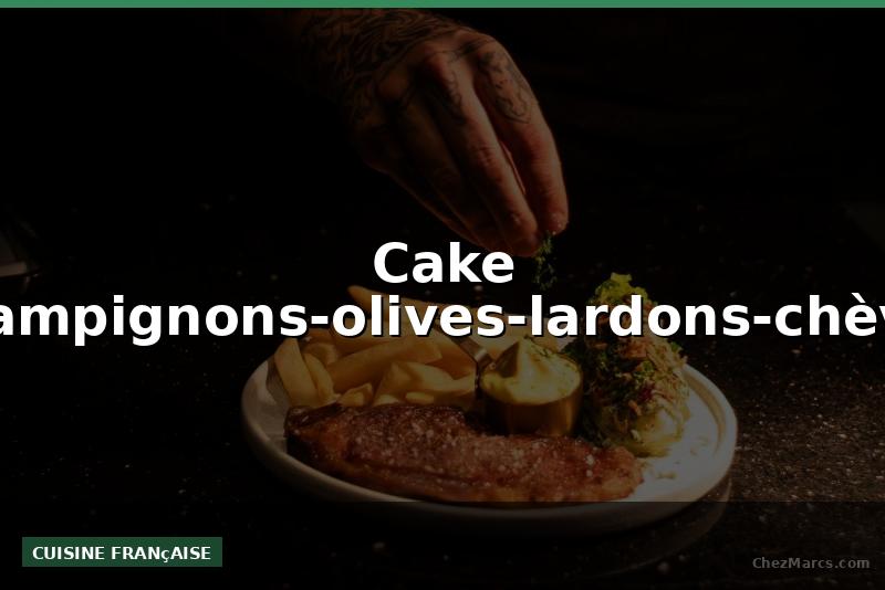 Cake champignons-olives-lardons-chèvre