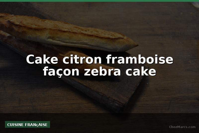 Cake citron framboise façon zebra cake