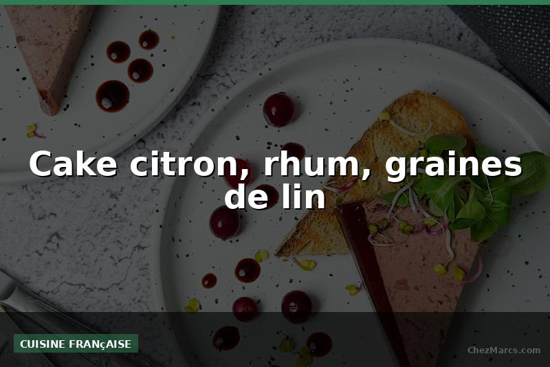 Cake citron, rhum, graines de lin
