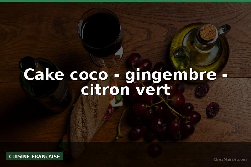 Cake coco - gingembre - citron vert