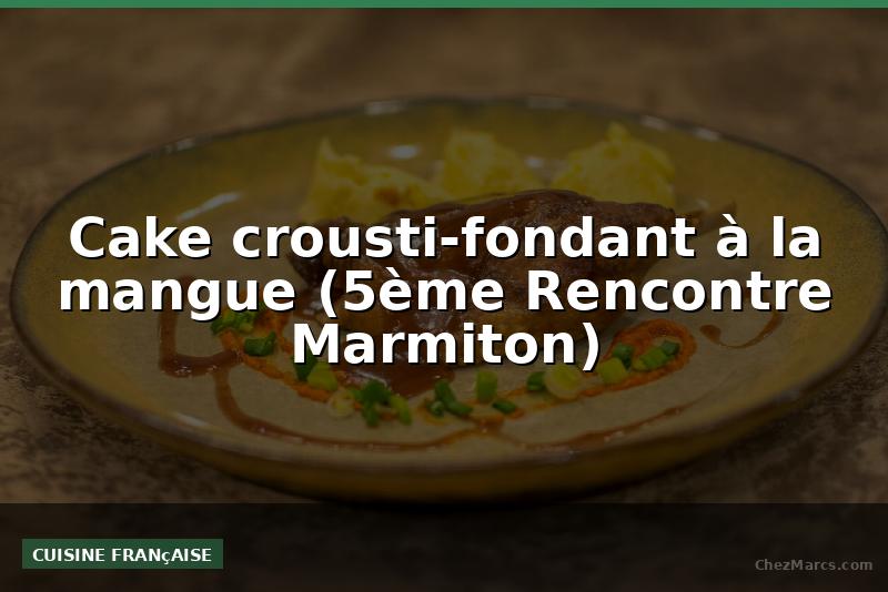 Cake crousti-fondant à la mangue (5ème Rencontre Marmiton)