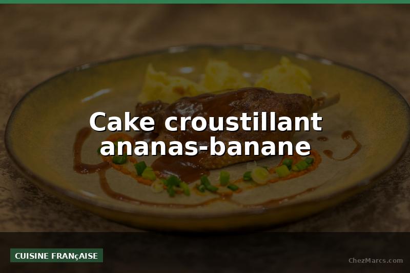 Cake croustillant ananas-banane