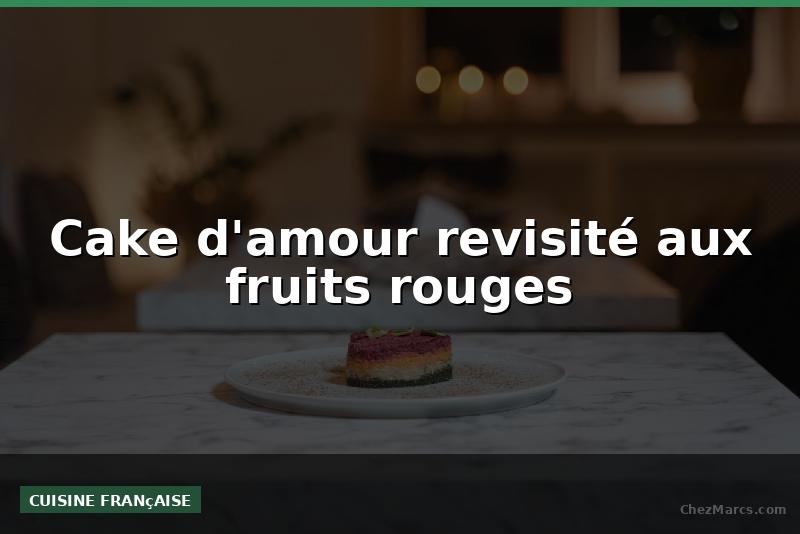 Cake d'amour revisité aux fruits rouges